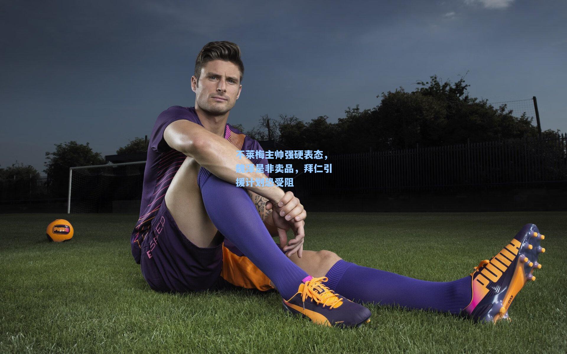 不莱梅主帅强硬表态,魏泽是非卖品,拜仁引援计划恐受阻