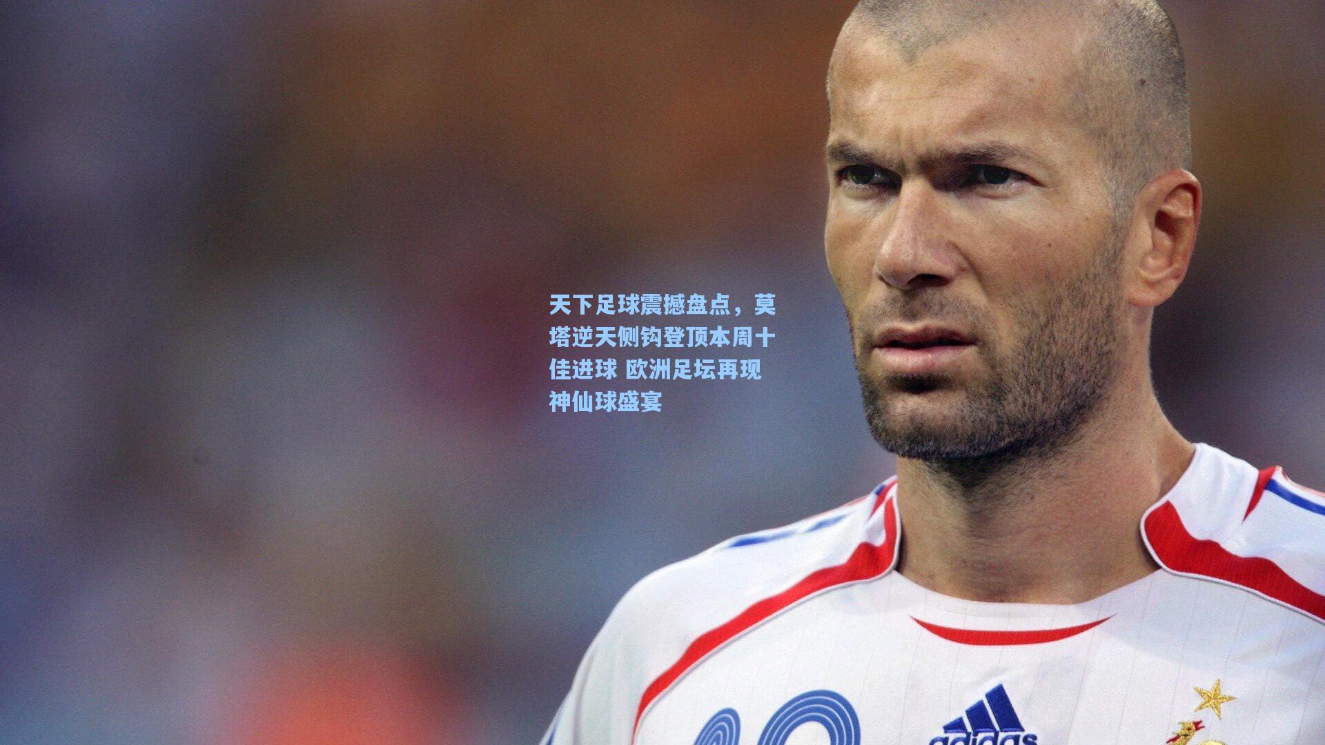 天下足球震撼盘点，莫塔逆天侧钩登顶本周十佳进球 欧洲足坛再现神仙球盛宴