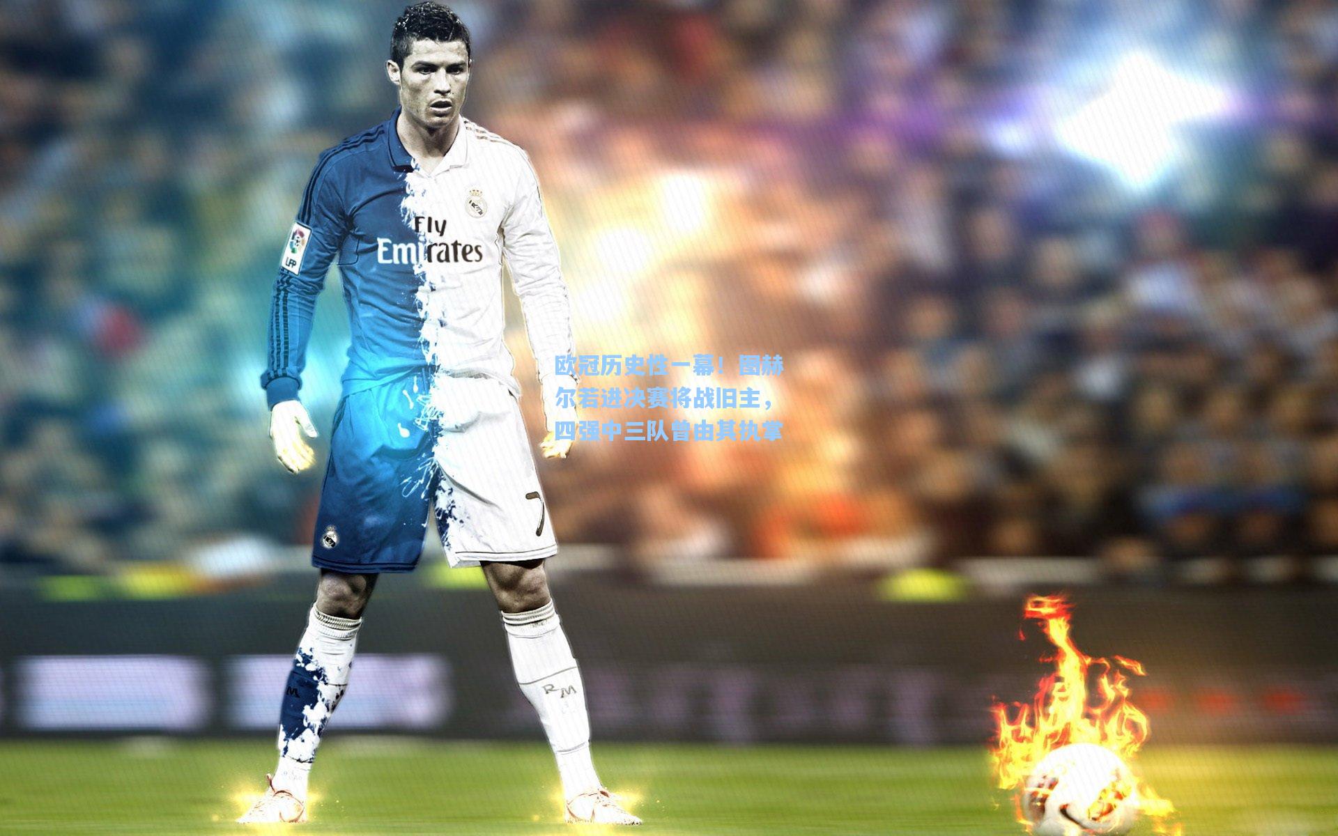 欧冠历史性一幕!图赫尔若进决赛将战旧主,四强中三队曾由其执掌