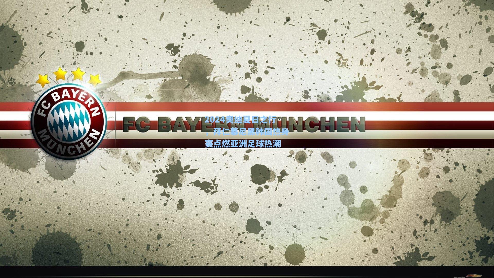 2024奥迪夏日之行，拜仁慕尼黑韩国热身赛点燃亚洲足球热潮