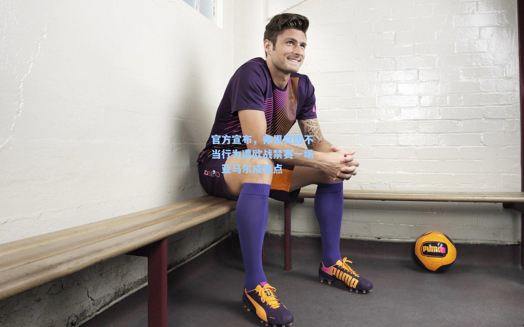 官方宣布，弗里克因不当行为遭欧战禁赛一场，亚马尔成焦点