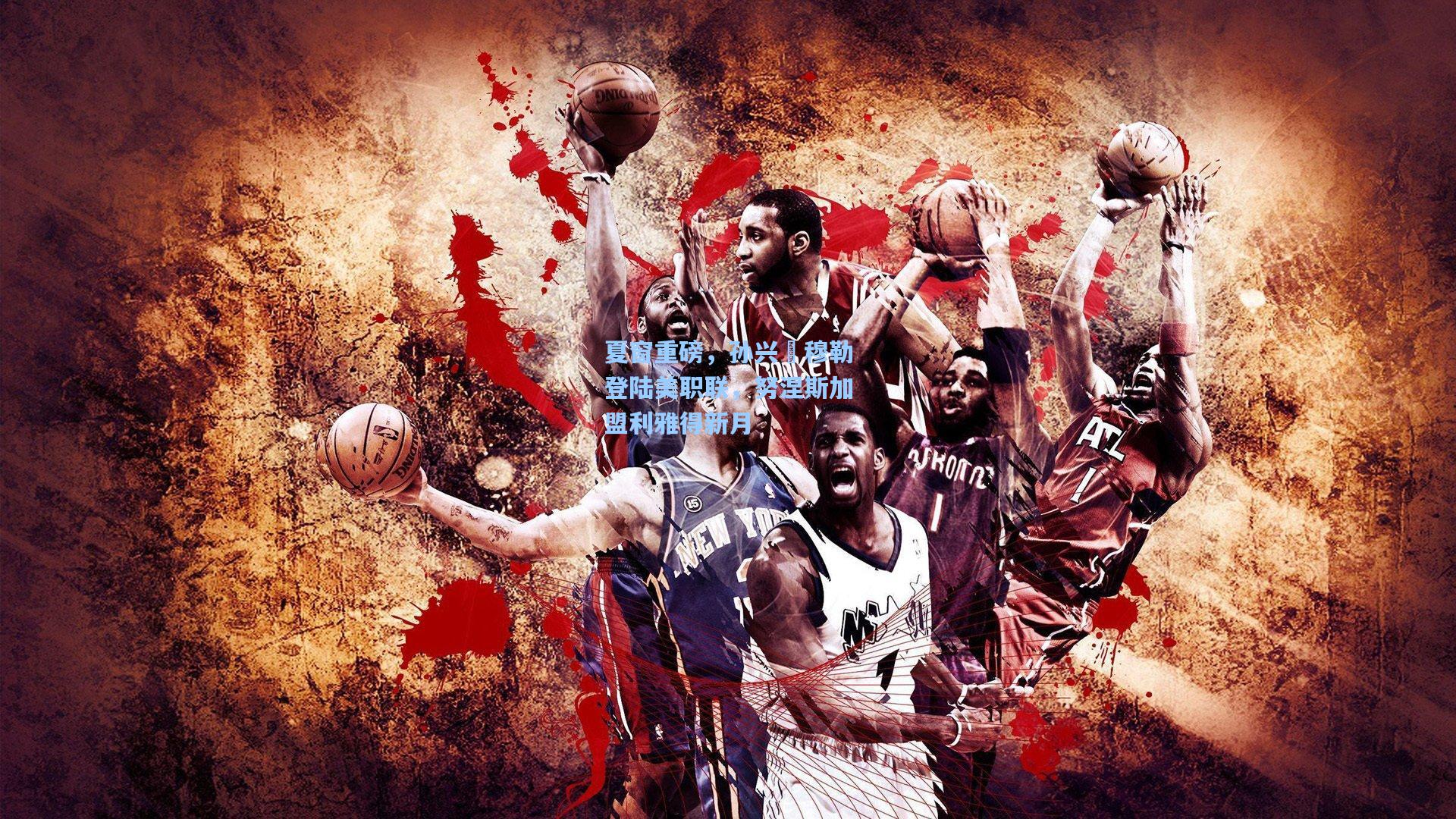 夏窗重磅,孙兴慜穆勒登陆美职联,努涅斯加盟利雅得新月