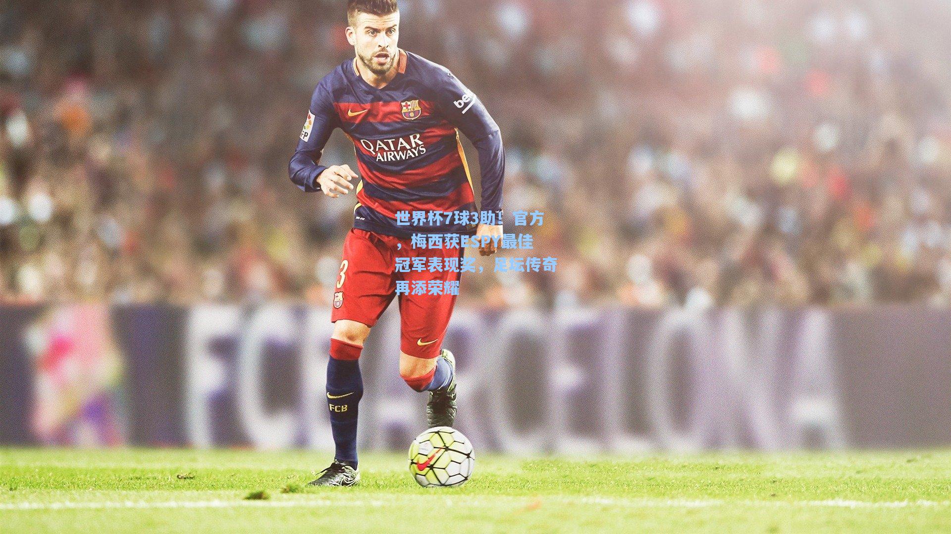 世界杯7球3助！官方，梅西获ESPY最佳冠军表现奖，足坛传奇再添荣耀