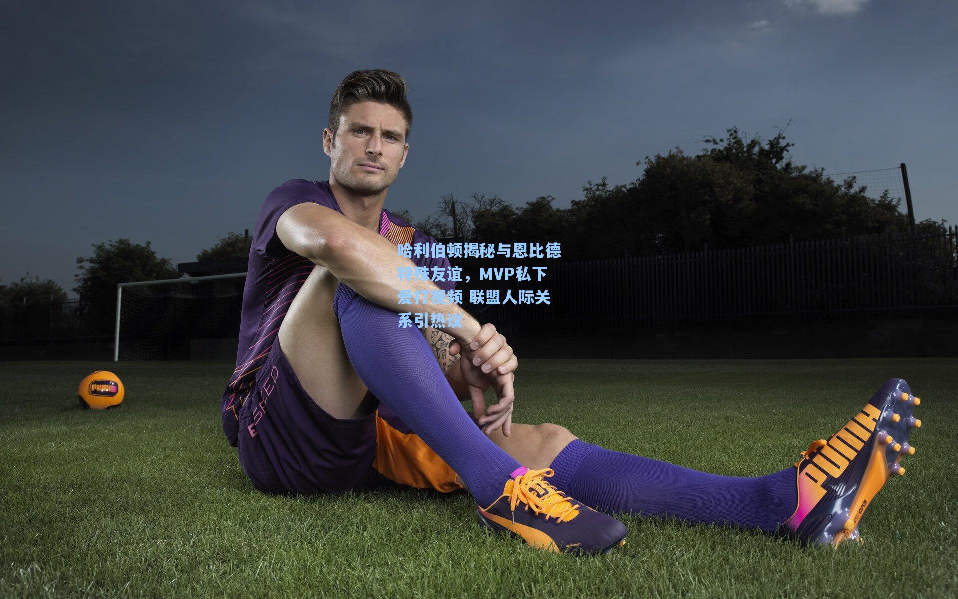 哈利伯顿揭秘与恩比德特殊友谊，MVP私下爱打视频 联盟人际关系引热议