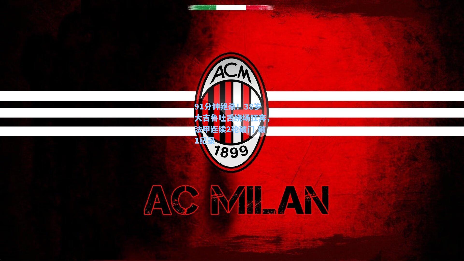 91分钟绝杀！38岁大吉鲁吐舌绕场狂奔，法甲连续2轮破门 破1纪录