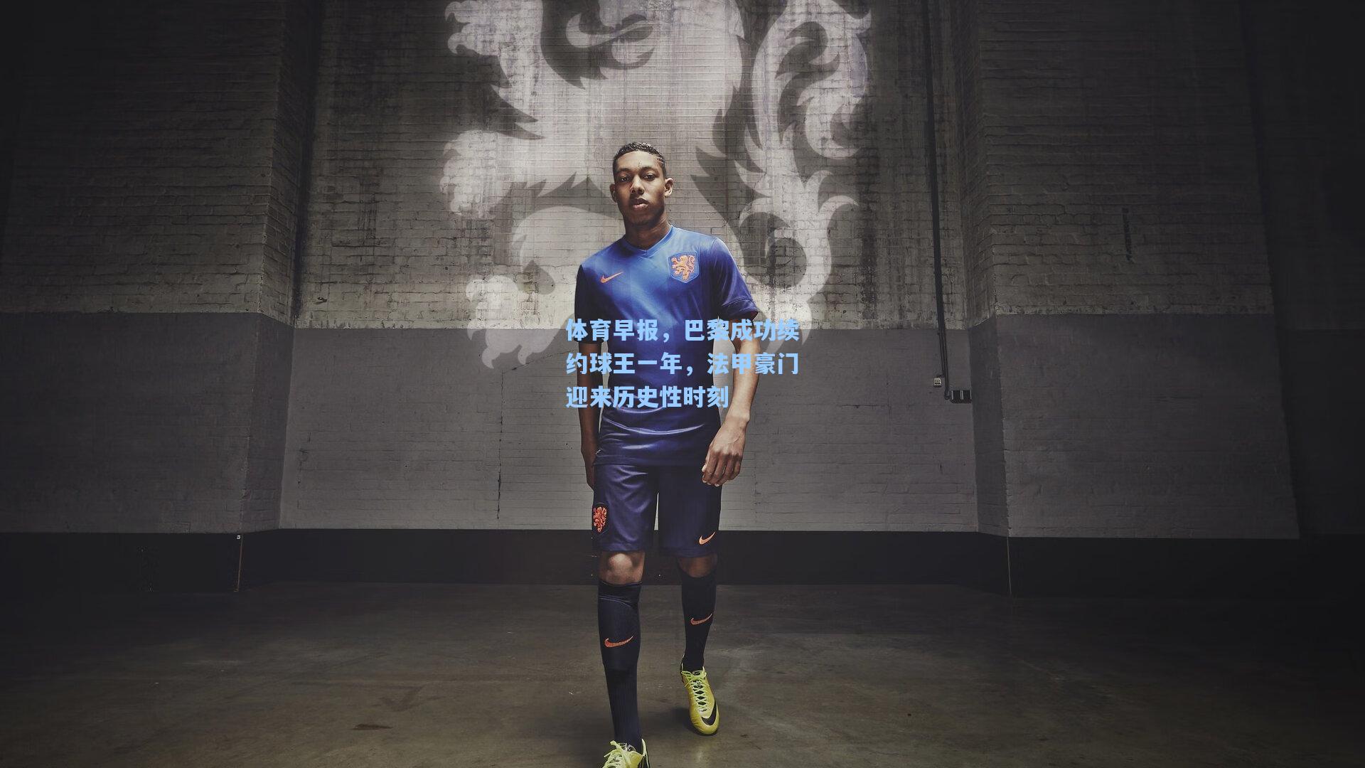 体育早报,巴黎成功续约球王一年,法甲豪门迎来历史性时刻