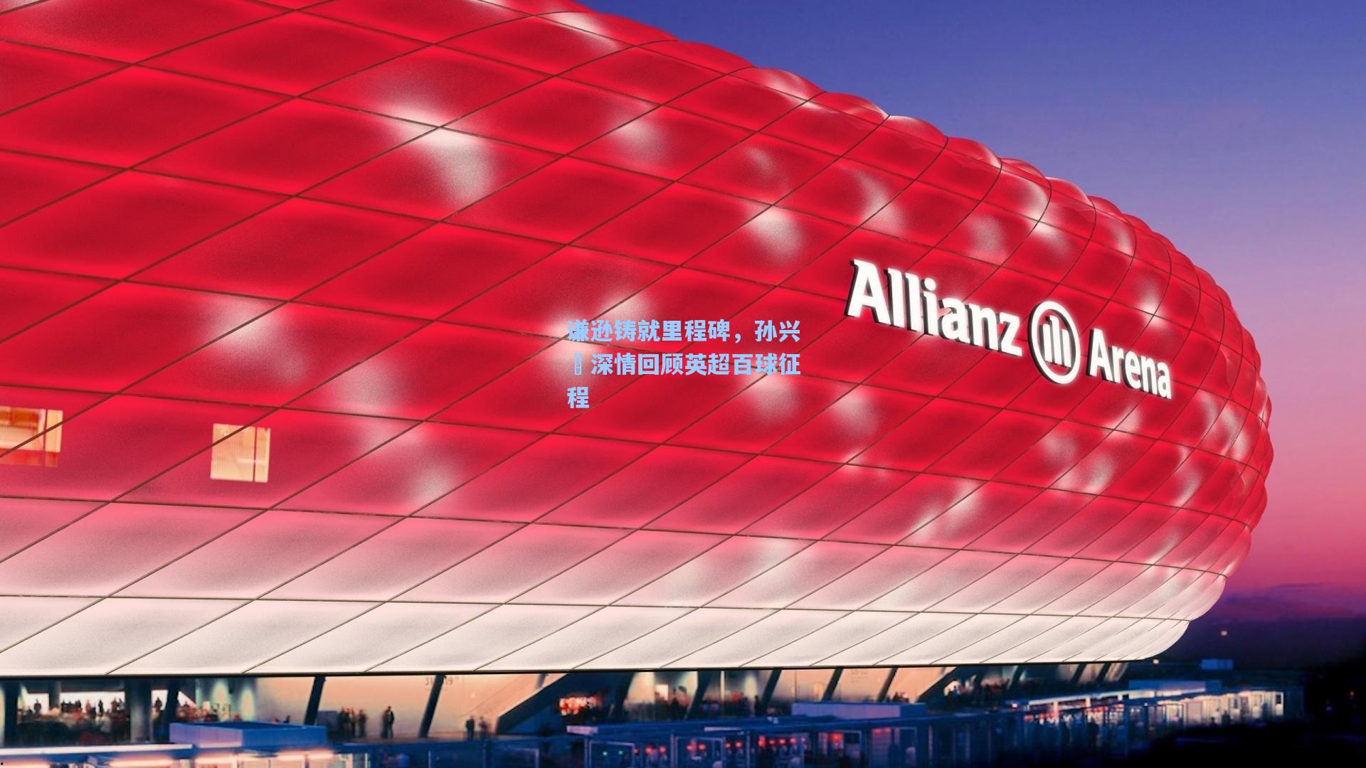 谦逊铸就里程碑,孙兴慜深情回顾英超百球征程