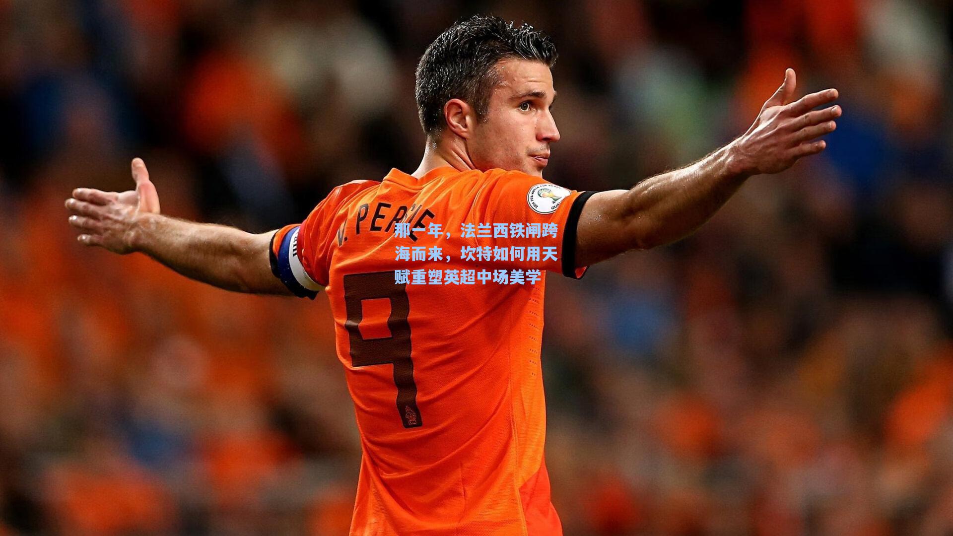 那一年，法兰西铁闸跨海而来，坎特如何用天赋重塑英超中场美学