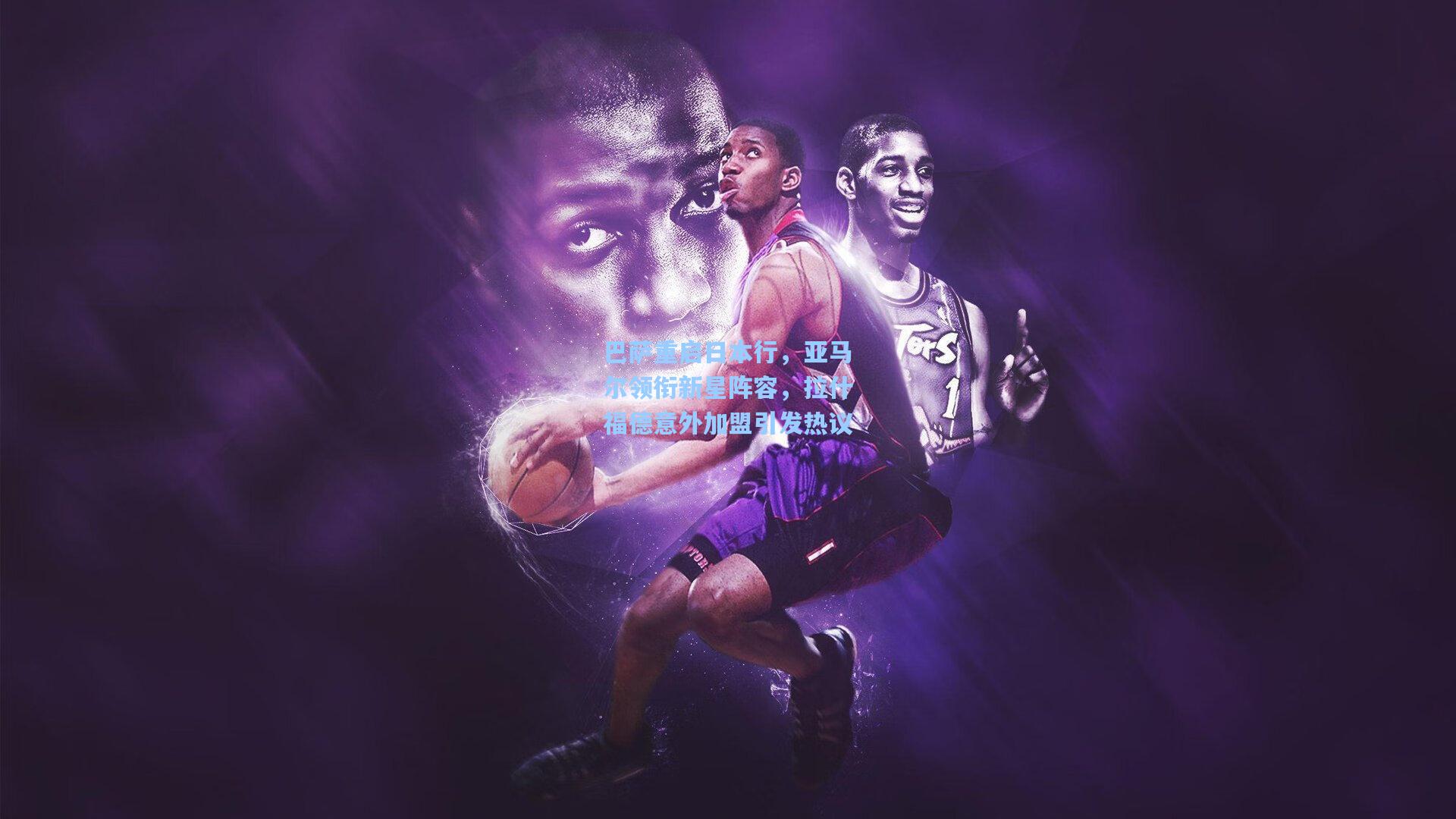 巴萨重启日本行,亚马尔领衔新星阵容,拉什福德意外加盟引发热议