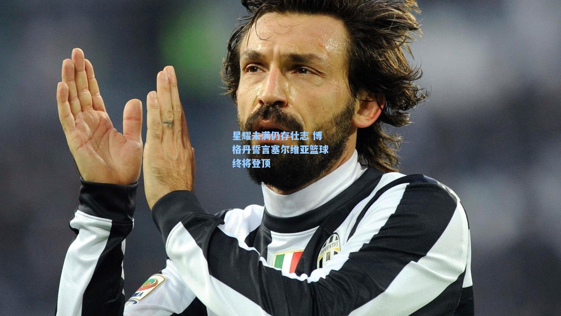 星耀未满仍存壮志 博格丹誓言塞尔维亚篮球终将登顶