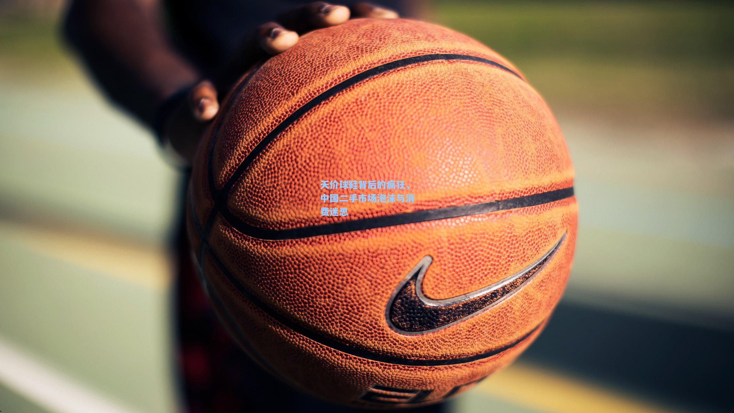 天价球鞋背后的疯狂,中国二手市场泡沫与消费迷思