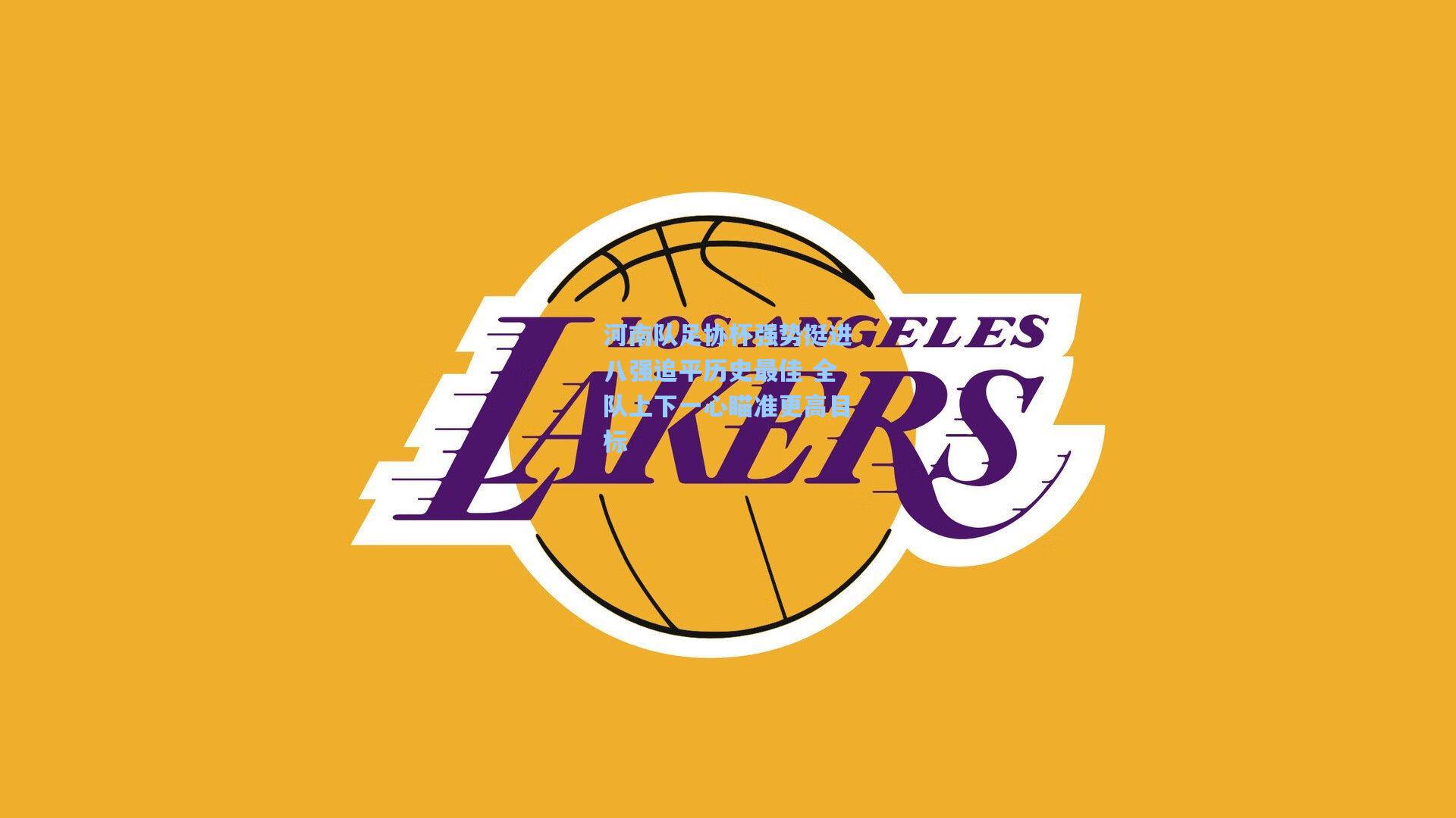 河南队足协杯强势挺进八强追平历史最佳 全队上下一心瞄准更高目标