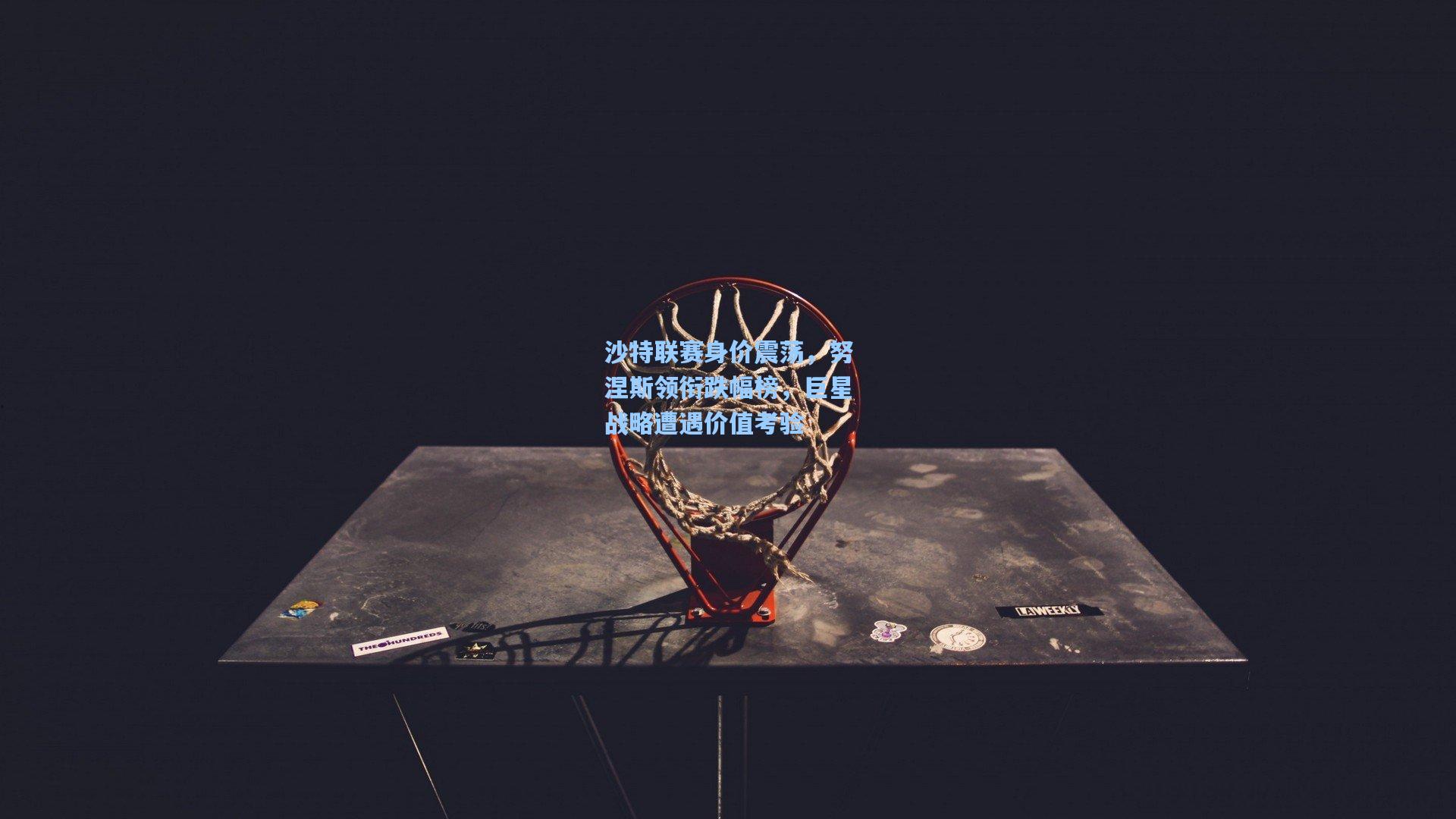 沙特联赛身价震荡，努涅斯领衔跌幅榜，巨星战略遭遇价值考验